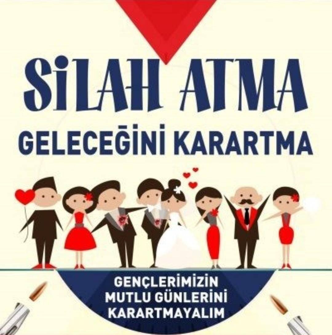 “DÜĞÜN EVİ YAS EVİ OLMASIN, YARINLARI UMUTSUZ GEÇİRMEMEK İÇİN MUTLULUĞA KURŞUN SIKMAYINIZ.”